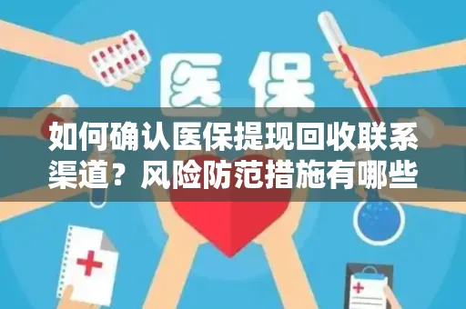 如何确认医保提现回收联系渠道？风险防范措施有哪些？
